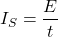 \[ I_{S}=\frac{E}{t} \]
