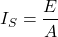\[ I_{S}=\frac{E}{A} \]