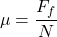 \[ \mu =\frac{F_{f}}{N} \]